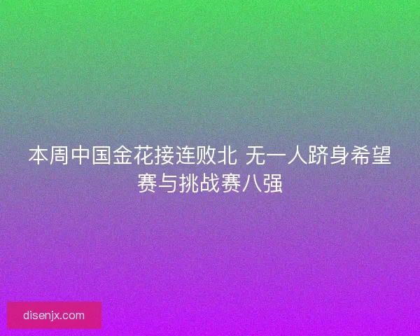 本周中国金花接连败北 无一人跻身希望赛与挑战赛八强