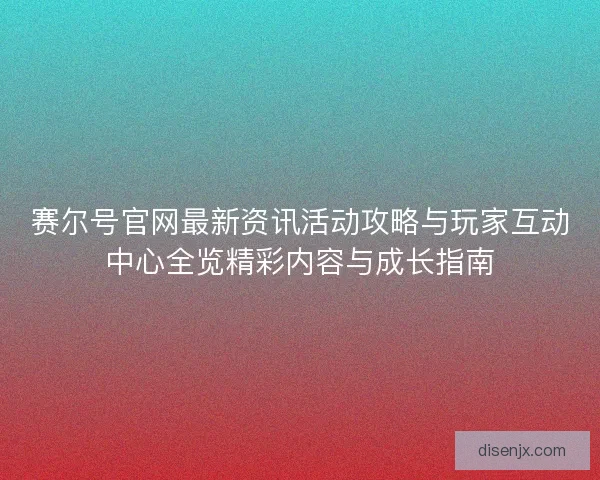 赛尔号官网最新资讯活动攻略与玩家互动中心全览精彩内容与成长指南