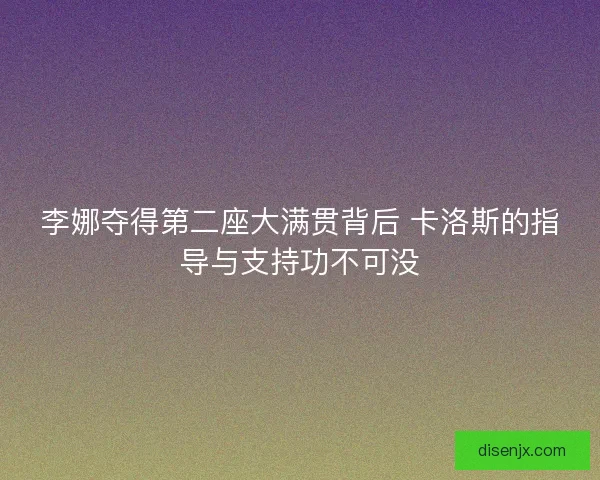 李娜夺得第二座大满贯背后 卡洛斯的指导与支持功不可没