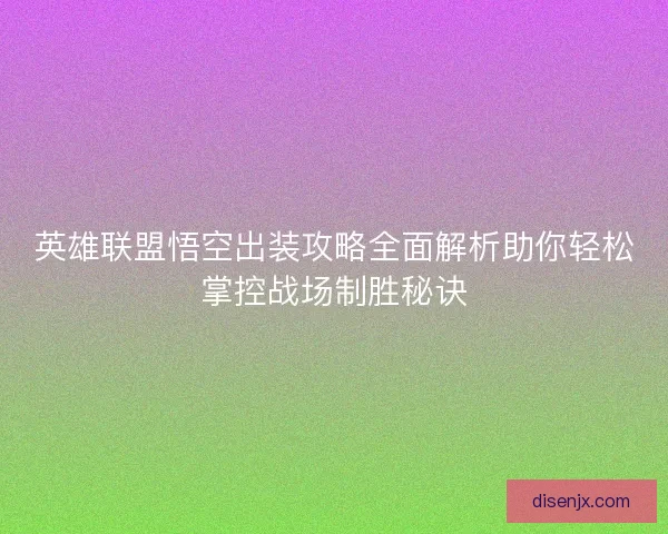 英雄联盟悟空出装攻略全面解析助你轻松掌控战场制胜秘诀